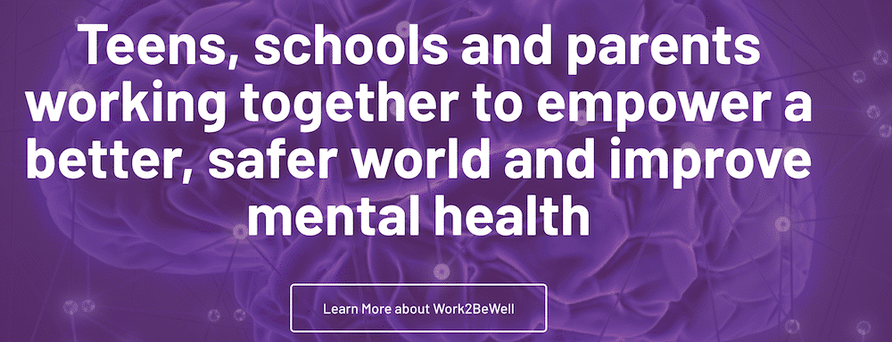 screenshot of work2bewell webpage that says 'teens, schools, and parents working together to empower a better, safer world and improve mental health'